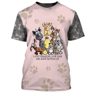 3D Dog T Shirts, I Just Freaking Love Dogs And Have Tattoos All Over Print T-Shirt, Gift For Pet Loves